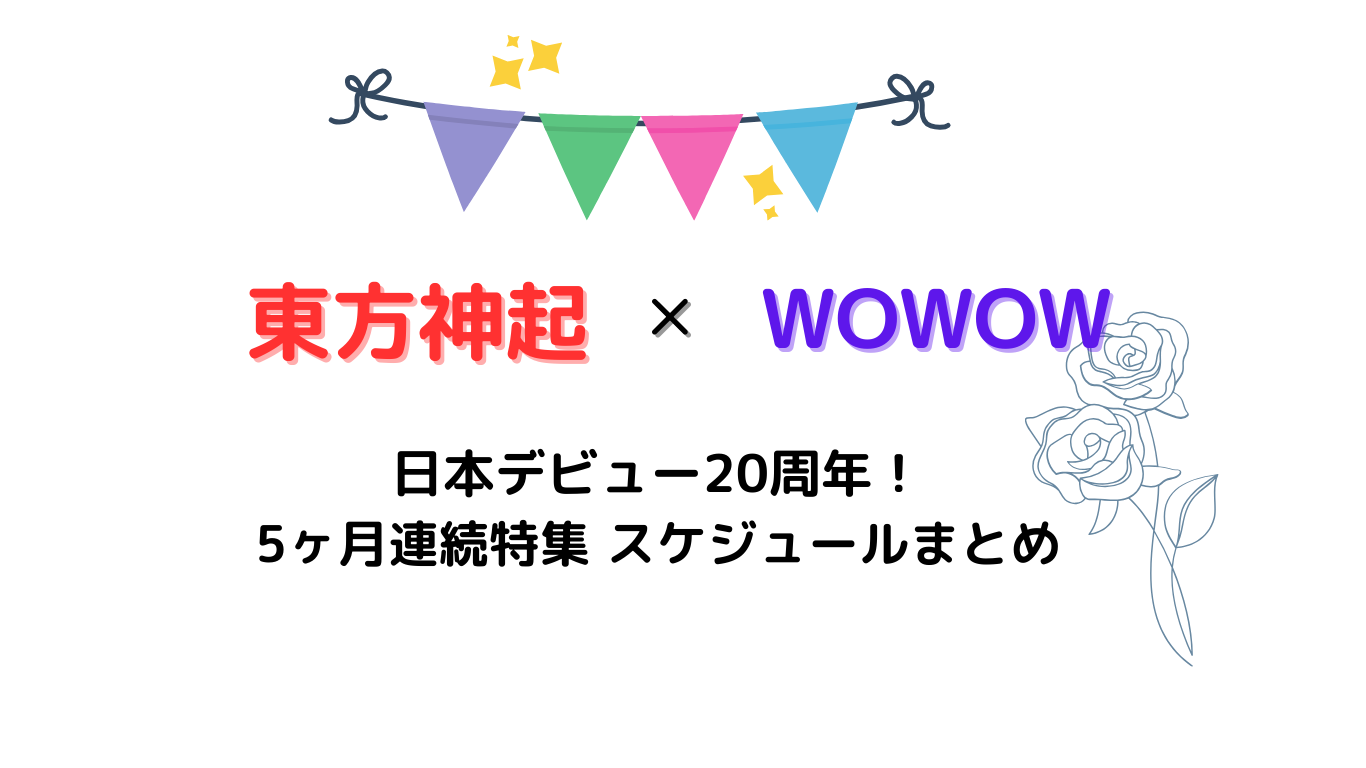 東方神起×WOWOW 日本デビュー20周年！５か月連続特集スケジュールまとめ